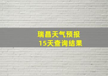 瑞昌天气预报15天查询结果