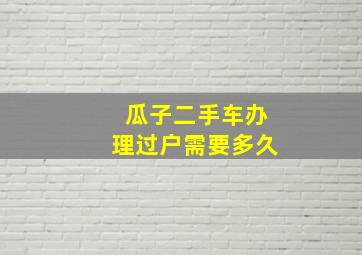 瓜子二手车办理过户需要多久