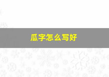 瓜字怎么写好