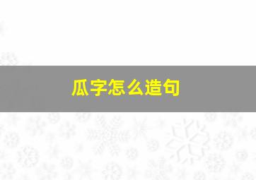 瓜字怎么造句