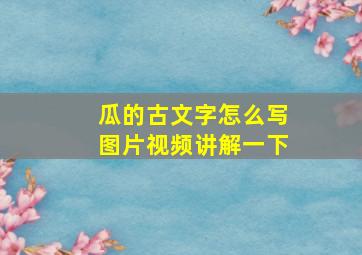 瓜的古文字怎么写图片视频讲解一下