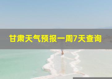 甘肃天气预报一周7天查询