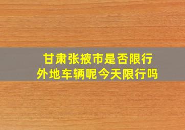 甘肃张掖市是否限行外地车辆呢今天限行吗