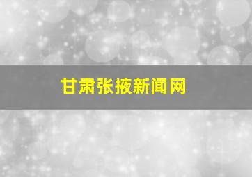 甘肃张掖新闻网