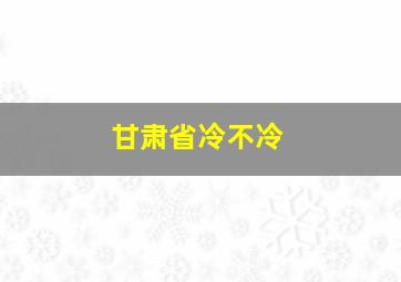 甘肃省冷不冷