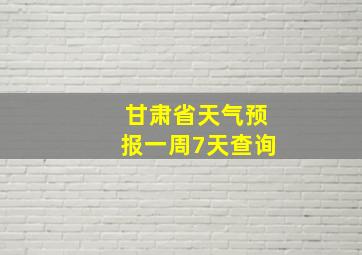 甘肃省天气预报一周7天查询