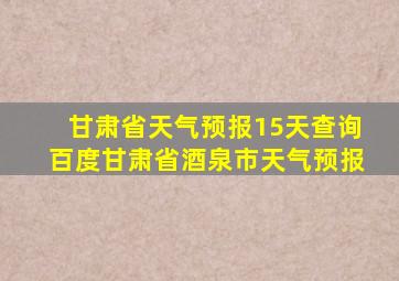 甘肃省天气预报15天查询百度甘肃省酒泉市天气预报