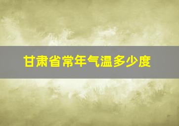 甘肃省常年气温多少度