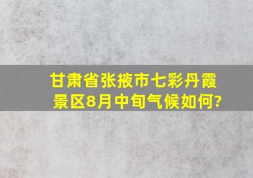 甘肃省张掖市七彩丹霞景区8月中旬气候如何?