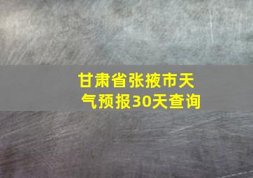 甘肃省张掖市天气预报30天查询