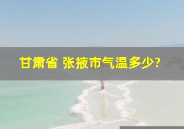 甘肃省 张掖市气温多少?