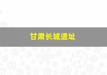 甘肃长城遗址