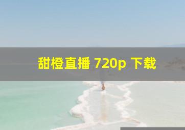 甜橙直播 720p 下载