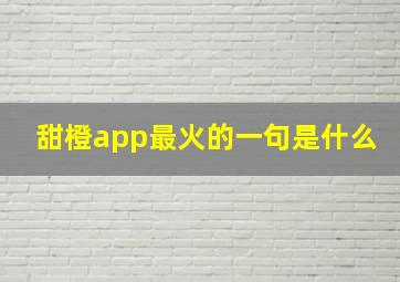 甜橙app最火的一句是什么