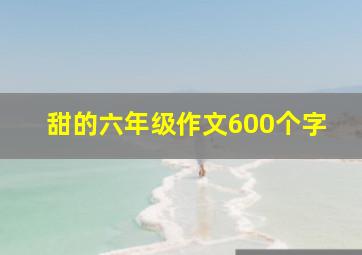 甜的六年级作文600个字