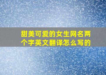 甜美可爱的女生网名两个字英文翻译怎么写的