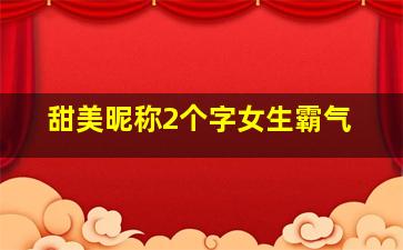 甜美昵称2个字女生霸气