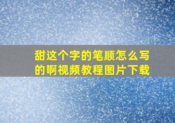 甜这个字的笔顺怎么写的啊视频教程图片下载