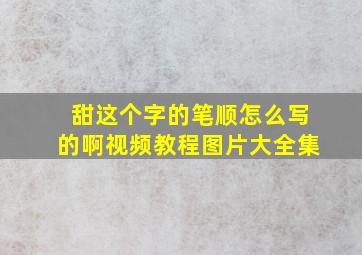 甜这个字的笔顺怎么写的啊视频教程图片大全集