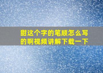 甜这个字的笔顺怎么写的啊视频讲解下载一下