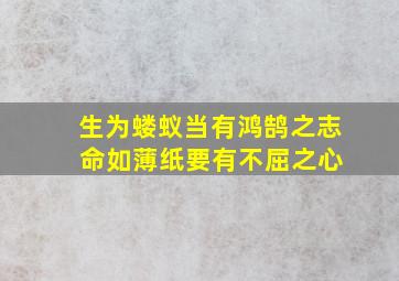 生为蝼蚁当有鸿鹄之志 命如薄纸要有不屈之心