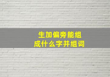 生加偏旁能组成什么字并组词