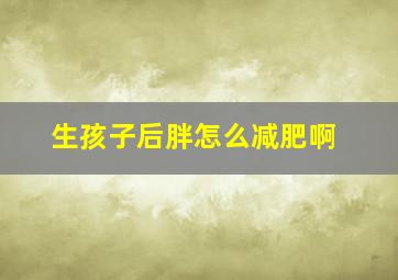 生孩子后胖怎么减肥啊