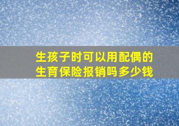 生孩子时可以用配偶的生育保险报销吗多少钱