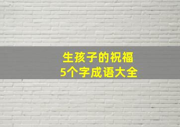 生孩子的祝福5个字成语大全