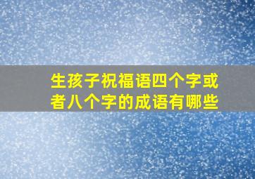 生孩子祝福语四个字或者八个字的成语有哪些