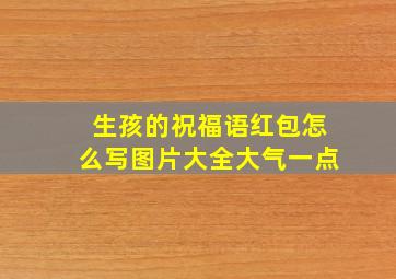 生孩的祝福语红包怎么写图片大全大气一点