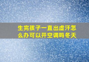 生完孩子一直出虚汗怎么办可以开空调吗冬天