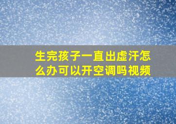 生完孩子一直出虚汗怎么办可以开空调吗视频