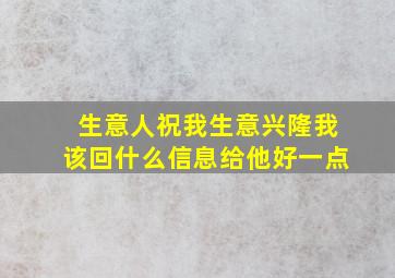 生意人祝我生意兴隆我该回什么信息给他好一点