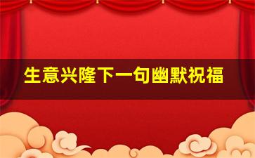 生意兴隆下一句幽默祝福