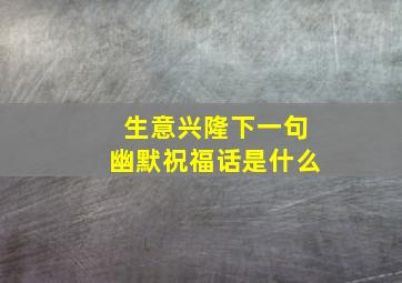 生意兴隆下一句幽默祝福话是什么