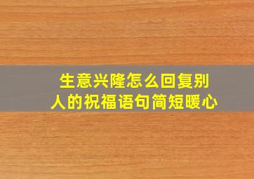 生意兴隆怎么回复别人的祝福语句简短暖心