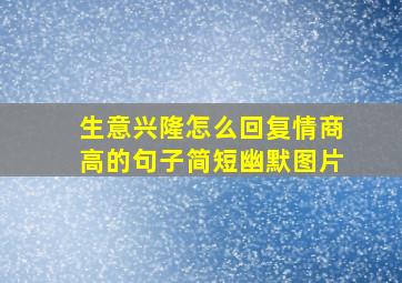 生意兴隆怎么回复情商高的句子简短幽默图片