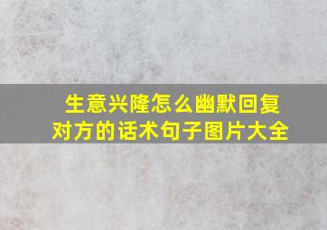 生意兴隆怎么幽默回复对方的话术句子图片大全