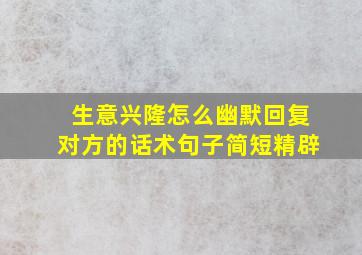 生意兴隆怎么幽默回复对方的话术句子简短精辟