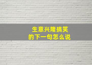 生意兴隆搞笑的下一句怎么说