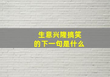 生意兴隆搞笑的下一句是什么