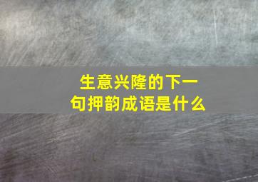 生意兴隆的下一句押韵成语是什么