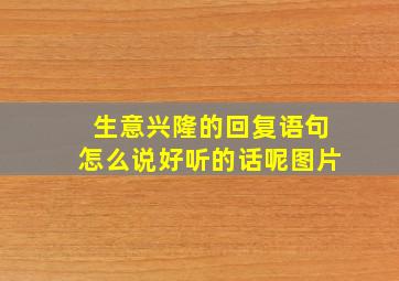 生意兴隆的回复语句怎么说好听的话呢图片