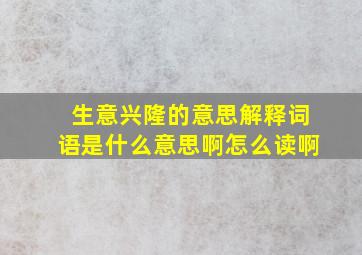 生意兴隆的意思解释词语是什么意思啊怎么读啊