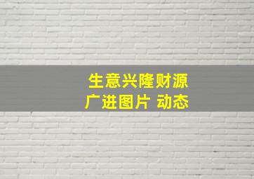 生意兴隆财源广进图片 动态