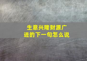 生意兴隆财源广进的下一句怎么说