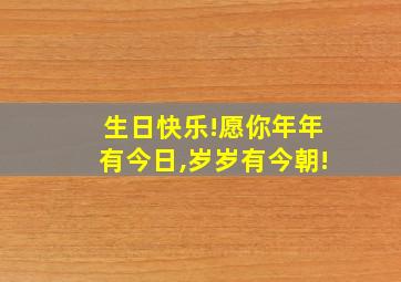 生日快乐!愿你年年有今日,岁岁有今朝!