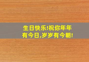 生日快乐!祝你年年有今日,岁岁有今朝!