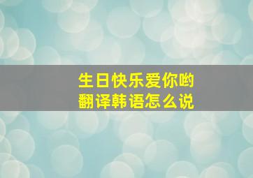 生日快乐爱你哟翻译韩语怎么说